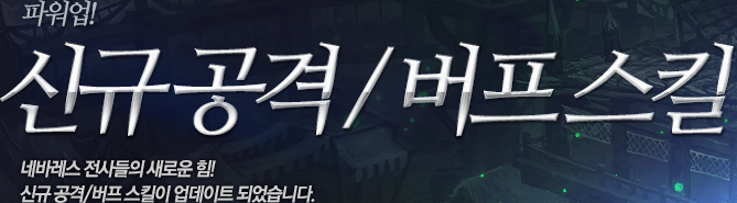 파워업! '신규공격/버프스킬' 네바레스 전사들의 새로운 힘! 신규 공격/버프 스킬이 업데이트 되었습니다.
